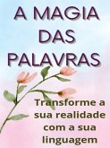 A magia das palavras - Transforme a sua realidade com a sua linguagem (eBook, ePUB)