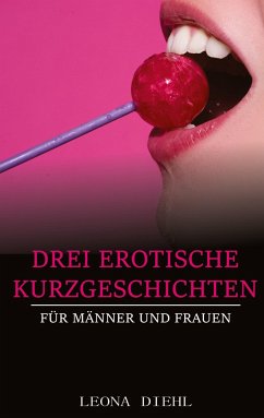 Drei Erotische Kurzgeschichten für Männer und Frauen - Diehl, Leona