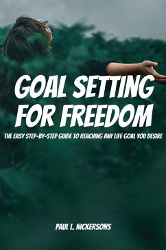 Goal Setting for Freedom! The Easy Step-by-Step Guide to Reaching Any Life Goal You Desire (eBook, ePUB) - Nickersons, Paul L.