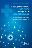 A Regulação Assistencial no SUS sob uma Ótica Sociológica: Entre Oportunidades e Constrangimentos (eBook, ePUB)