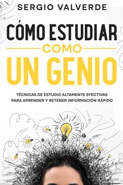 Cómo Estudiar como un Genio: Técnicas de Estudio Altamente Efectivas para Aprender y Retener Información Rápido (eBook, ePUB) - Valverde, Sergio