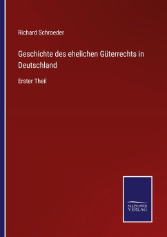 Geschichte des ehelichen Güterrechts in Deutschland - Schroeder, Richard