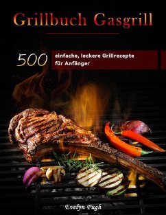 Grillbuch Gasgrill : 500 einfache, leckere Grillrezepte für Anfänger (eBook, ePUB) - Pugh, Evelyn