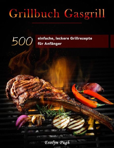 Grillbuch Gasgrill : 500 einfache, leckere Grillrezepte für Anfänger  (eBook, ePUB) von Evelyn Pugh - Portofrei bei bücher.de