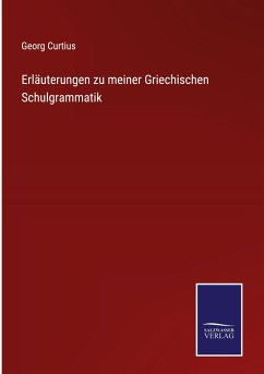 Erläuterungen zu meiner Griechischen Schulgrammatik - Curtius, Georg