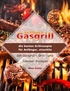 Grillbuch Gasgrill : die besten Grillrezepte für Anfänger, einschließlich Gasgrill-, Grill- und Smoker-Rezepte (eBook, ePUB) - Givens, Misty