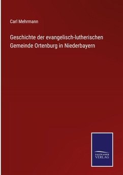 Geschichte der evangelisch-lutherischen Gemeinde Ortenburg in Niederbayern - Mehrmann, Carl