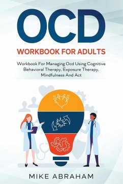 OCD WORKBOOK FOR ADULTS; WORKBOOK FOR MANAGING OCD USING COGNITIVE BEHAVIORAL THERAPY, EXPOSURE THERAPY, MINDFULNESS AND ACT - Abraham, Mike