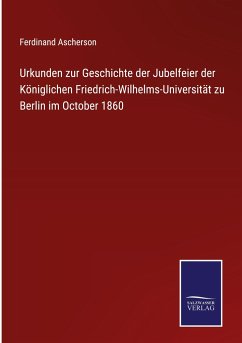 Urkunden zur Geschichte der Jubelfeier der Königlichen Friedrich-Wilhelms-Universität zu Berlin im October 1860 - Ascherson, Ferdinand