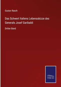 Das Schwert Italiens Lebensskizze des Generals Josef Garibaldi - Rasch, Gustav