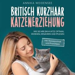 Britisch Kurzhaar Katzenerziehung: Wie Sie Ihre BKH Katze optimal erziehen, ernähren und pflegen - inkl. Rasseportrait und Praxistipps (MP3-Download) - Weidensee, Annika