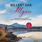 So lebt das Allgäu: Der perfekte Reiseführer für einen unvergesslichen Aufenthalt im Allgäu - inkl. Insider-Tipps (MP3-Download)