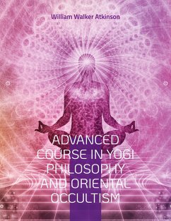 Advanced Course in Yogi Philosophy and Oriental Occultism - Atkinson, William Walker
