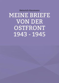 Meine Briefe von der Ostfront 1943 - 1945 (eBook, ePUB) - Kaumann, Heinrich