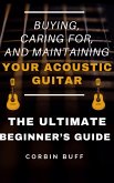 Buying, Caring For, and Maintaining Your Acoustic Guitar - The Ultimate Beginner's Guide (eBook, ePUB)