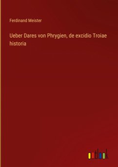 Ueber Dares von Phrygien, de excidio Troiae historia - Meister, Ferdinand