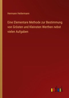 Eine Elementare Methode zur Bestimmung von Grösten und Kleinsten Werthen nebst vielen Aufgaben - Heilermann, Hermann