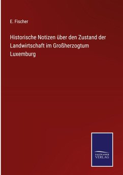 Historische Notizen über den Zustand der Landwirtschaft im Großherzogtum Luxemburg - Fischer, E.