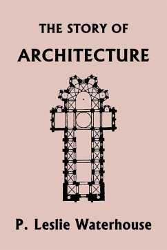 The Story of Architecture throughout the Ages (Yesterday's Classics) - Waterhouse, P Leslie