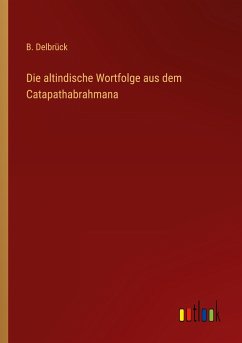 Die altindische Wortfolge aus dem Catapathabrahmana - Delbrück, B.