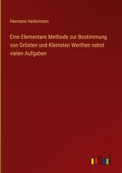 Eine Elementare Methode zur Bestimmung von Grösten und Kleinsten Werthen nebst vielen Aufgaben - Heilermann, Hermann
