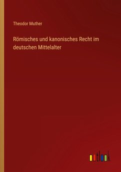 Römisches und kanonisches Recht im deutschen Mittelalter - Muther, Theodor