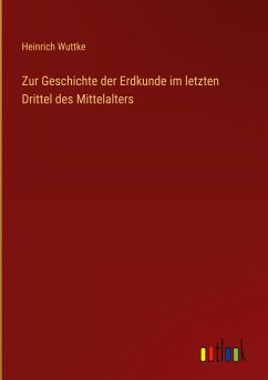 Zur Geschichte der Erdkunde im letzten Drittel des Mittelalters - Wuttke, Heinrich