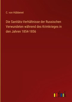 Die Sanitäts-Verhältnisse der Russischen Verwundeten während des Krimkrieges in den Jahren 1854-1856 - Hübbenet, C. von