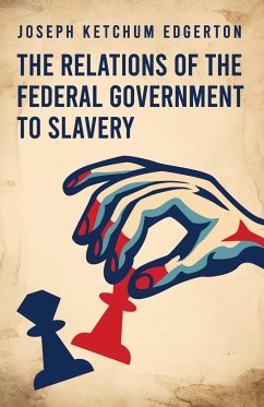 The Relations of the Federal Government to Slavery - Joseph Ketchum Edgerton