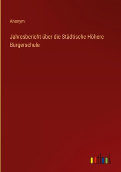 Jahresbericht über die Städtische Höhere Bürgerschule - Anonym