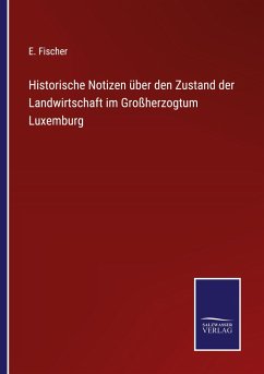 Historische Notizen über den Zustand der Landwirtschaft im Großherzogtum Luxemburg - Fischer, E.