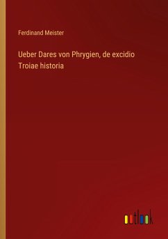 Ueber Dares von Phrygien, de excidio Troiae historia