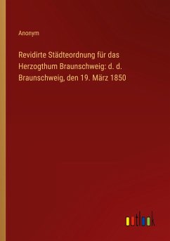 Revidirte Städteordnung für das Herzogthum Braunschweig: d. d. Braunschweig, den 19. März 1850