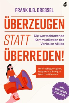 Überzeugen statt überreden! Die wertschätzende Kommunikation des Verbalen Aikido - Dressel, Frank R.B.