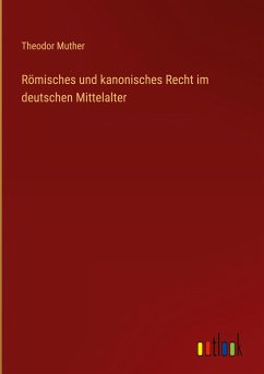 Römisches und kanonisches Recht im deutschen Mittelalter - Muther, Theodor