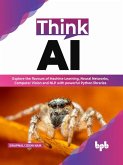 Think AI: Explore the flavours of Machine Learning, Neural Networks, Computer Vision and NLP with powerful Python libraries (English Edition) (eBook, ePUB)