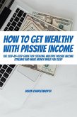 How To Get Wealthy with Passive Income! The Step-By-Step Guide For Creating Multiple Passive Income Streams And Make Money While You Sleep (eBook, ePUB)