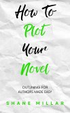 How to Plot Your Novel: Outlining for Authors Made Easy (Write Better Fiction, #2) (eBook, ePUB)