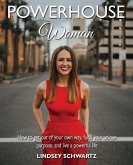 Powerhouse Woman: How to Get Out of Your Own Way, Fulfill Your Unique Purpose, and Live a Powerful Life