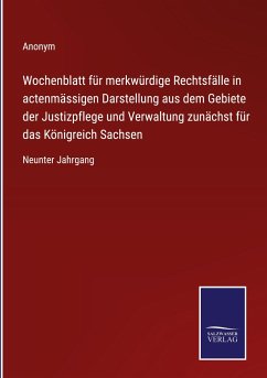 Wochenblatt für merkwürdige Rechtsfälle in actenmässigen Darstellung aus dem Gebiete der Justizpflege und Verwaltung zunächst für das Königreich Sachsen - Anonym