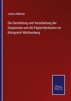 Die Darstellung und Verarbeitung der Gespinnste und die Papierfabrikation im Königreich Württemberg - Mährlen, Johann