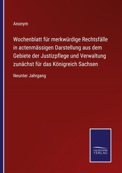 Wochenblatt für merkwürdige Rechtsfälle in actenmässigen Darstellung aus dem Gebiete der Justizpflege und Verwaltung zunächst für das Königreich Sachsen - Anonym