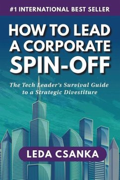 How to Lead a Corporate Spin-Off: The Tech Leader's Survival Guide to a Strategic Divestiture - Csanka, Leda