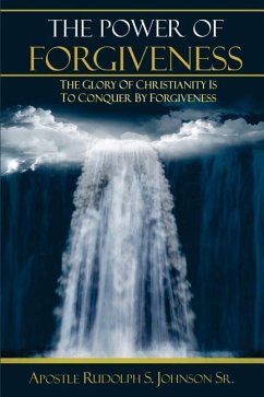 The Power of Forgiveness: The Glory of Christianity Is to Conquer by Forgiveness - Johnson, Rudolph S.