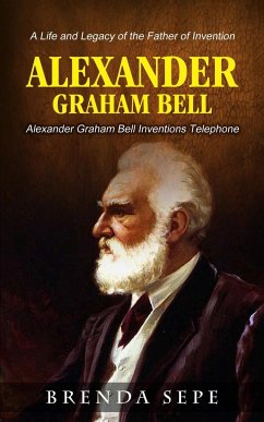 Alexander Graham Bell: Alexander Graham Bell Inventions Telephone (A Life and Legacy of the Father of Invention) - Sepe, Brenda