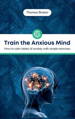 Train the Anxious Mind: How to calm states of anxiety with simple exercises - Braian, Thomas