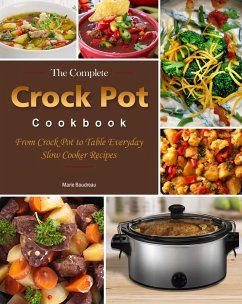 The Complete Crock Pot Cookbook : From Crock Pot to Table Everyday Slow Cooker Recipes (eBook, ePUB) - Boudreau, Marie