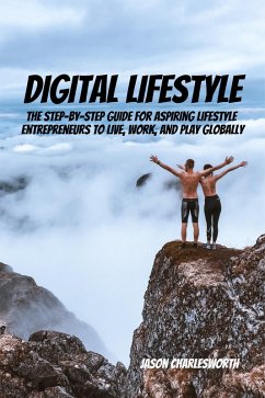 Digital Lifestyle! The Step-by-Step Guide for Aspiring Lifestyle Entrepreneurs to Live, Work, and Play Globally. (eBook, ePUB) - Charlesworth, Jason