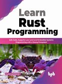 Learn Rust Programming: Safe Code, Supports Low Level and Embedded Systems Programming with a Strong Ecosystem (English Edition) (eBook, ePUB)
