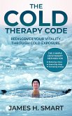 The Cold Therapy Code: Rediscover Your Vitality Through Cold Exposure - The 3 Simple Cryotherapy Methods for Reducing Stress, Improving Sleep, and Increasing Energy (eBook, ePUB)